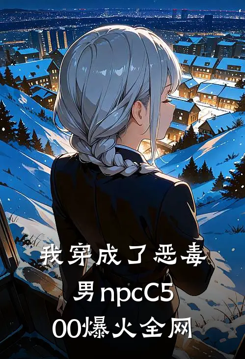 我穿成了恶毒男npcC500爆火全网
