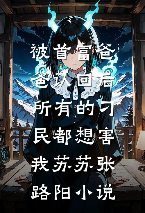 被首富爸爸认回后，所有的刁民都想害我苏苏张路阳小说