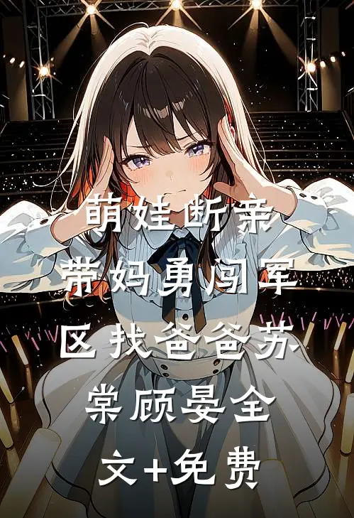 萌娃断亲，带妈勇闯军区找爸爸苏棠顾晏全文+免费