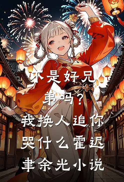 不是好兄弟吗？我换人追你哭什么霍迟聿余光小说