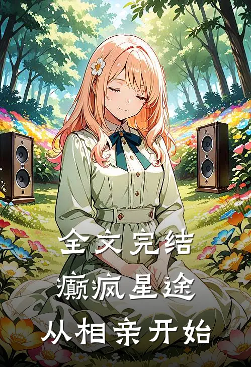 全文完结癫疯星途，从相亲开始