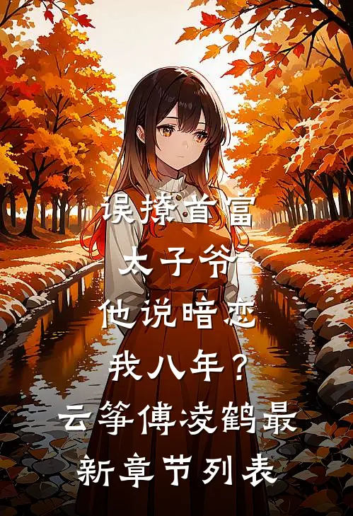 误撩首富太子爷，他说暗恋我八年？云筝傅凌鹤最新章节列表