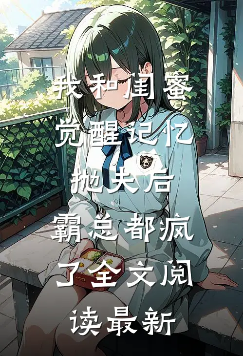 我和闺蜜觉醒记忆抛夫后，霸总都疯了全文阅读最新