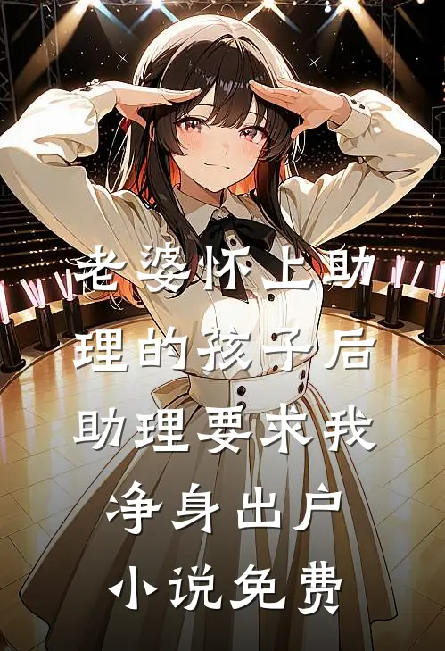 老婆怀上助理的孩子后，助理要求我净身出户小说免费