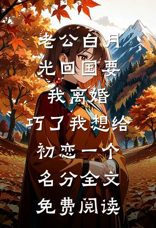 老公白月光回国要我离婚，巧了我想给初恋一个名分全文免费阅读
