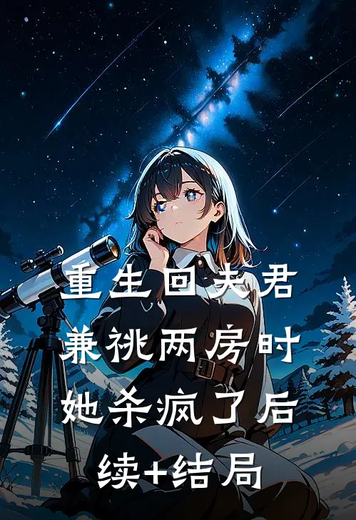 重生回夫君兼祧两房时，她杀疯了后续+结局