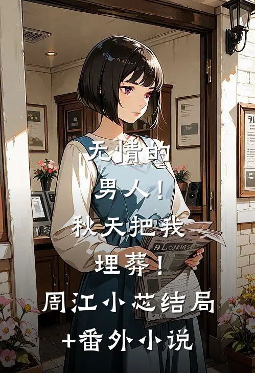 无情的男人！秋天把我埋葬！周江小芯结局+番外小说