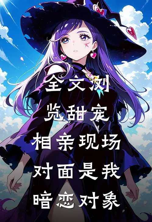 全文浏览甜宠：相亲现场，对面是我暗恋对象
