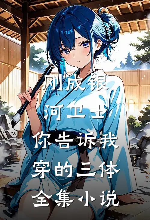 刚成银河卫士，你告诉我穿的三体全集小说