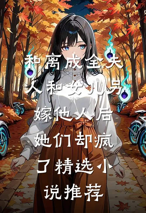 和离成全夫人和女儿另嫁他人后，她们却疯了精选小说推荐