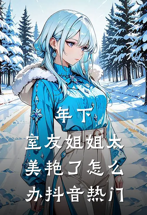 年下：室友姐姐太美艳了怎么办抖音热门