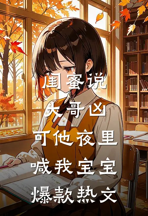 闺蜜说大哥凶，可他夜里喊我宝宝爆款热文