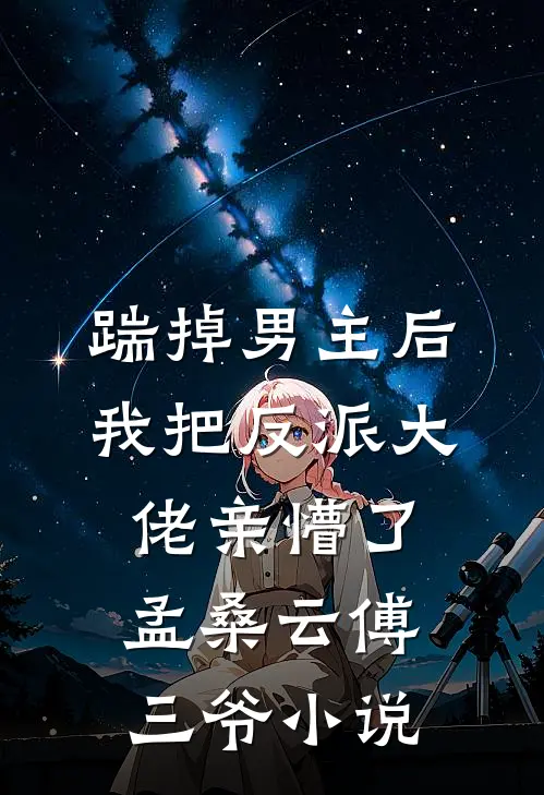 踹掉男主后，我把反派大佬亲懵了孟桑云傅三爷小说