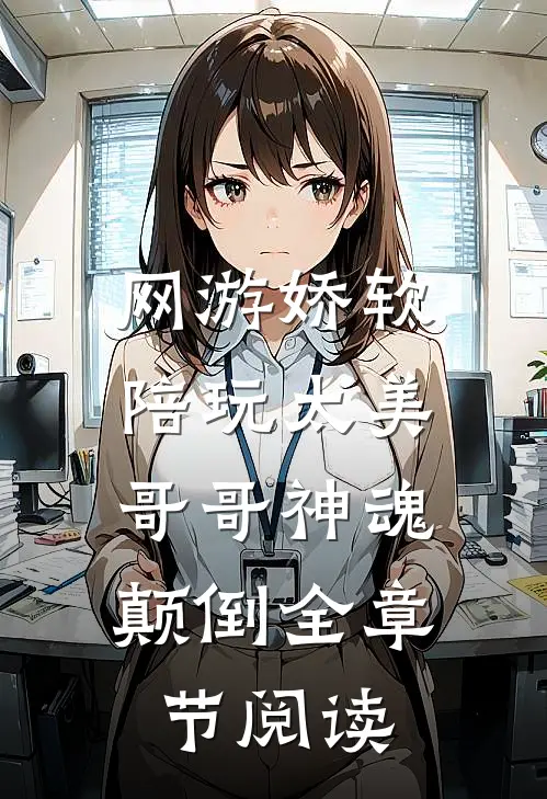 网游娇软陪玩太美，哥哥神魂颠倒全章节阅读