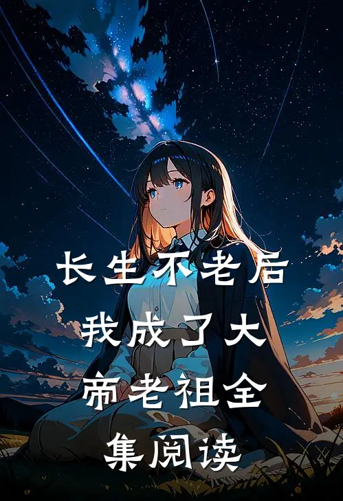 长生不老后，我成了大帝老祖全集阅读