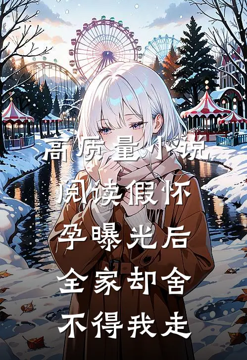 高质量小说阅读假怀孕曝光后，全家却舍不得我走