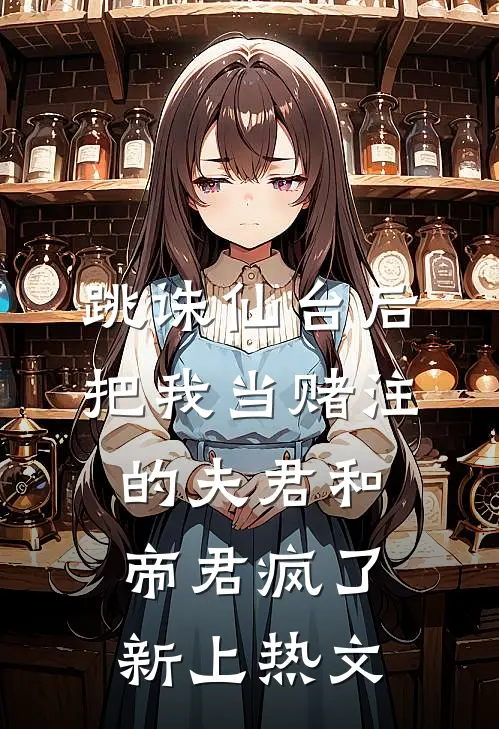 跳诛仙台后，把我当赌注的夫君和帝君疯了新上热文