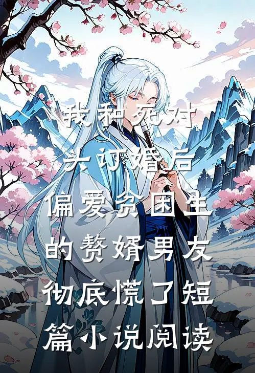 我和死对头订婚后，偏爱贫困生的赘婿男友彻底慌了短篇小说阅读