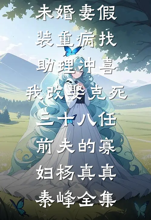 未婚妻假装重病找助理冲喜，我改娶克死三十八任前夫的寡妇杨真真秦峰全集