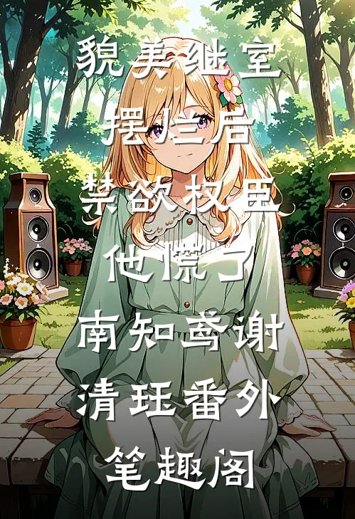 貌美继室摆烂后，禁欲权臣他慌了：南知鸢谢清珏番外笔趣阁