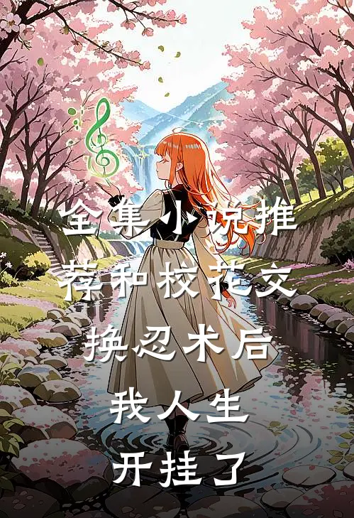 全集小说推荐和校花交换忍术后，我人生开挂了