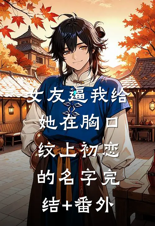 女友逼我给她在胸口纹上初恋的名字完结+番外