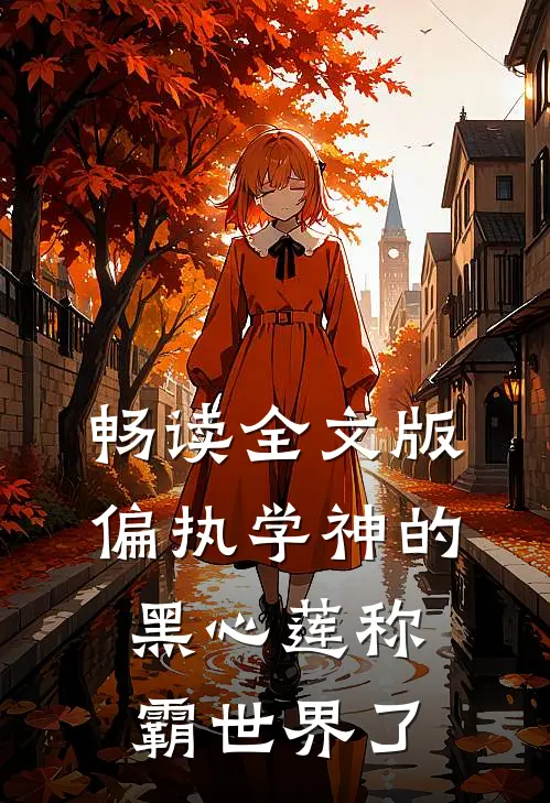 畅读全文版偏执学神的黑心莲称霸世界了