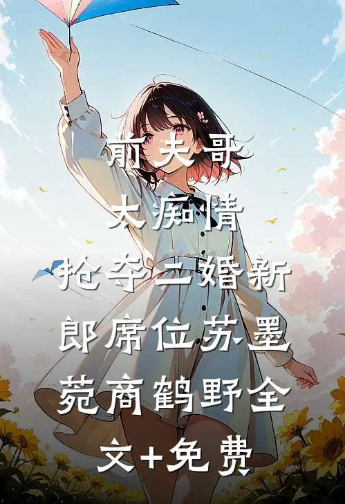 前夫哥太痴情，抢夺二婚新郎席位苏墨菀商鹤野全文+免费