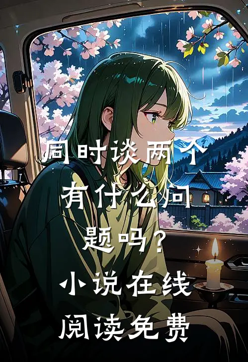 同时谈两个，有什么问题吗？小说在线阅读免费