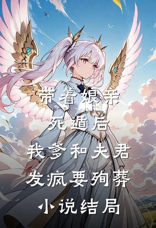 带着娘亲死遁后，我爹和夫君发疯要殉葬小说结局
