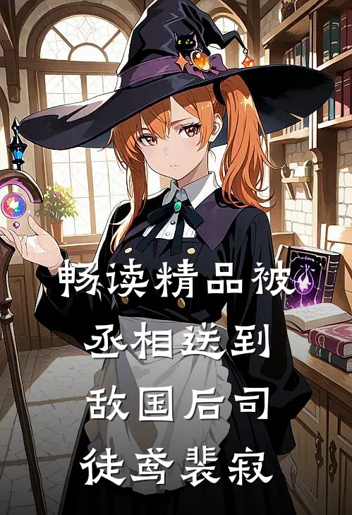 畅读精品被丞相送到敌国后司徒鸢裴寂