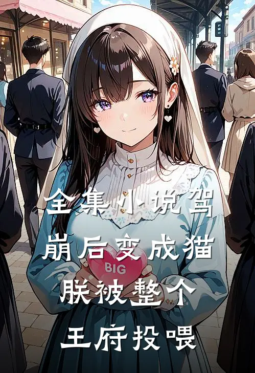 全集小说驾崩后变成猫，朕被整个王府投喂
