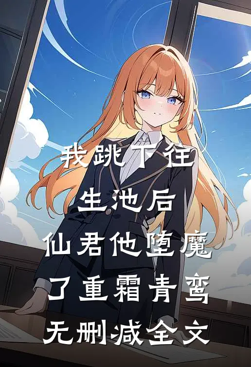 我跳下往生池后，仙君他堕魔了重霜青鸾无删减全文