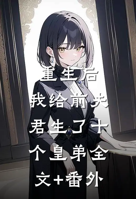 重生后，我给前夫君生了十个皇弟全文+番外