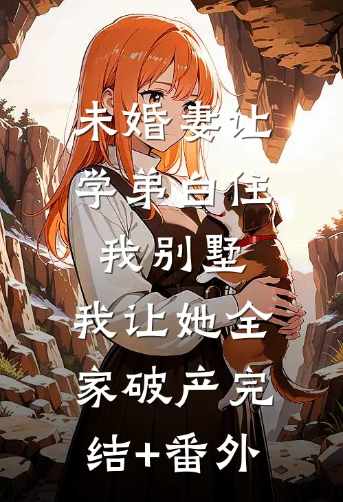 未婚妻让学弟白住我别墅，我让她全家破产完结+番外