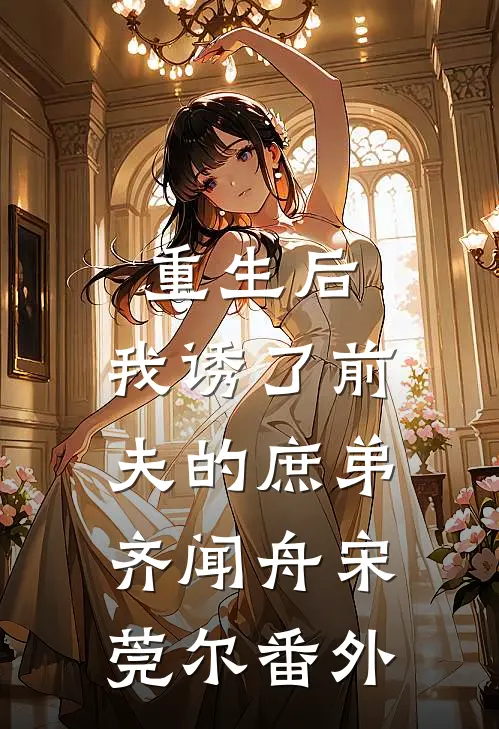 重生后，我诱了前夫的庶弟齐闻舟宋莞尔番外