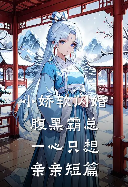 小娇软闪婚腹黑霸总，一心只想亲亲短篇