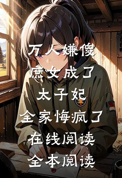 万人嫌傻庶女成了太子妃，全家悔疯了在线阅读全本阅读