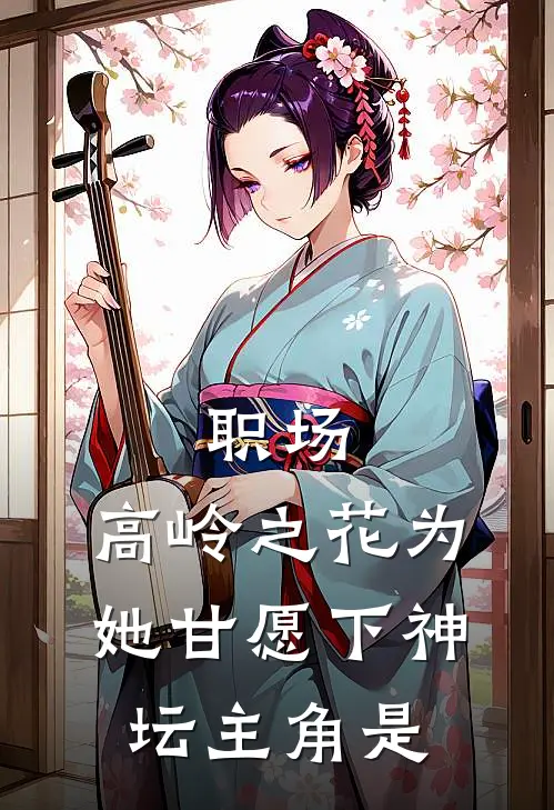 职场：高岭之花为她甘愿下神坛主角是