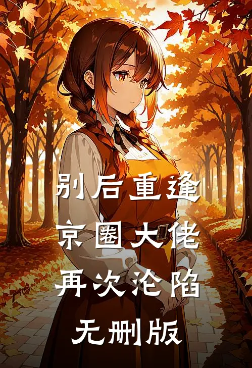 别后重逢，京圈大佬再次沦陷无删版