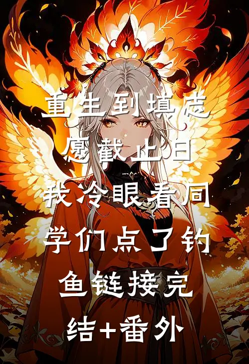 重生到填志愿截止日，我冷眼看同学们点了钓鱼链接完结+番外