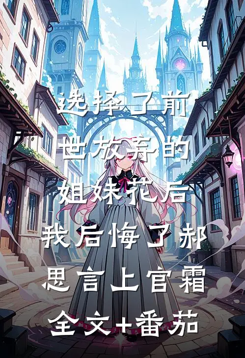 选择了前世放弃的姐妹花后，我后悔了郝思言上官霜全文+番茄