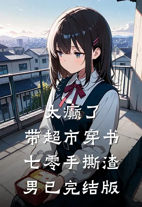 太癫了，带超市穿书七零手撕渣男已完结版