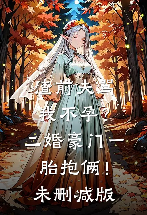 渣前夫骂我不孕？二婚豪门一胎抱俩！未删减版