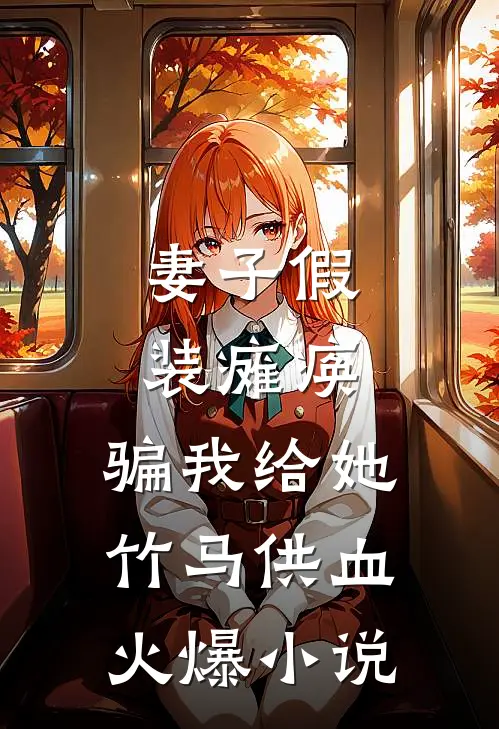 妻子假装瘫痪，骗我给她竹马供血火爆小说