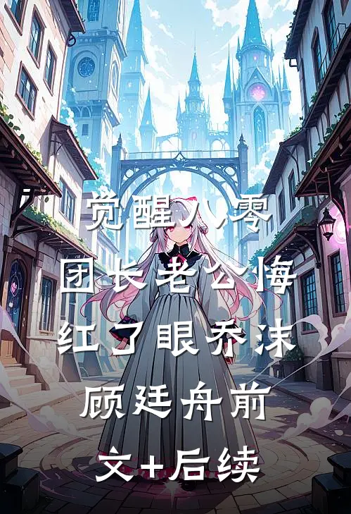觉醒八零：团长老公悔红了眼乔沫顾廷舟前文+后续