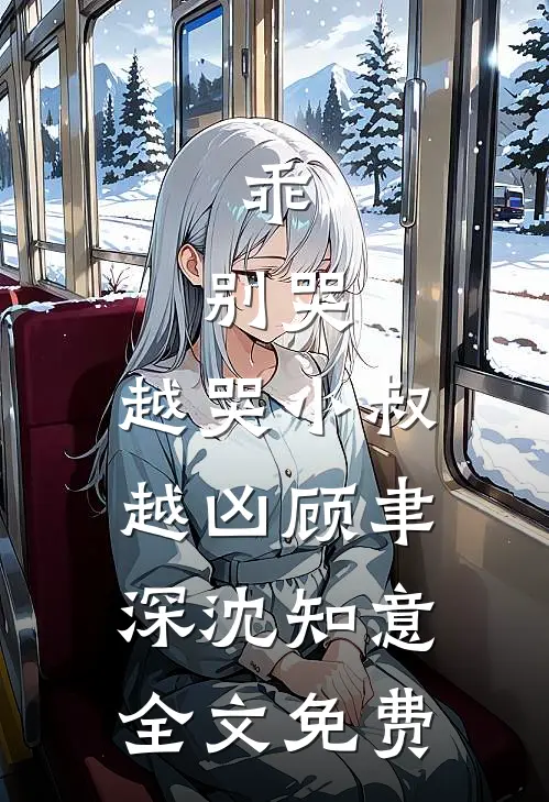 乖，别哭，越哭小叔越凶顾聿深沈知意全文免费