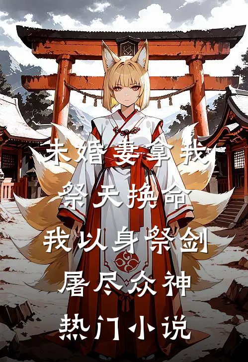 未婚妻拿我祭天换命，我以身祭剑，屠尽众神热门小说