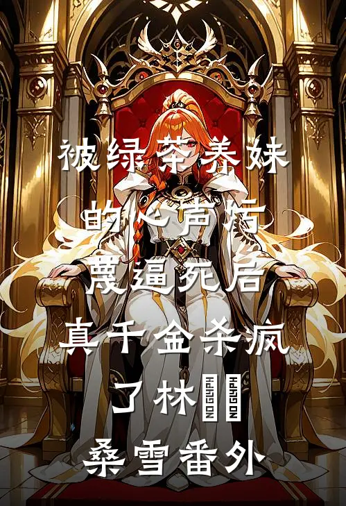 被绿茶养妹的心声污蔑逼死后，真千金杀疯了林玥玥桑雪番外