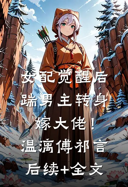 女配觉醒后，踹男主转身嫁大佬！温漓傅祁言后续+全文